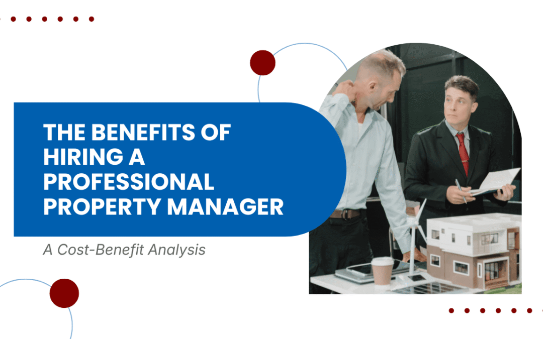 The Benefits of Hiring a Professional Property Manager: A Cost-Benefit Analysis