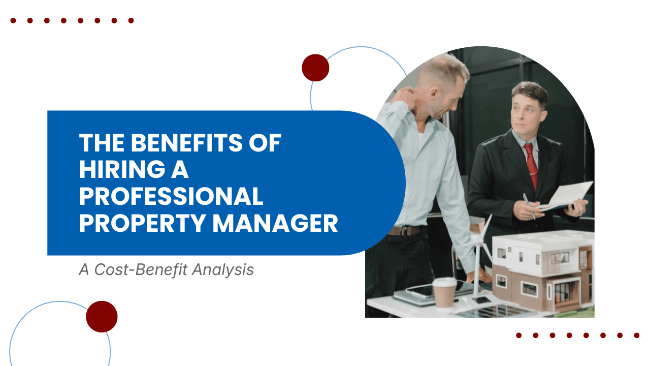 The Benefits of Hiring a Professional Property Manager: A Cost-Benefit Analysis